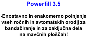Powerfill 3.5  -Enostavno in enakomerno polnjenje  vseh ročnih in avtomatskih orodij za bandažiranje in za zaključna dela na mavčnih ploščah!