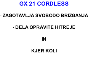 GX 21 CORDLESS  - ZAGOTAVLJA SVOBODO BRIZGANJA  - DELA OPRAVITE HITREJE  IN  KJER KOLI